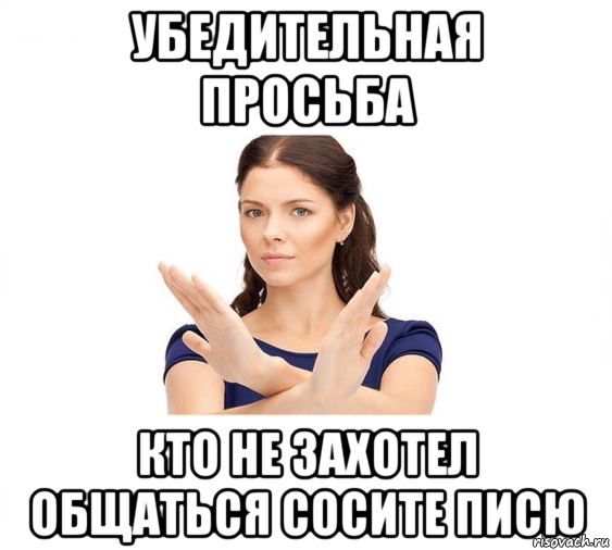 убедительная просьба кто не захотел общаться сосите писю, Мем Не зовите