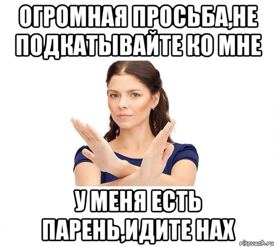 огромная просьба,не подкатывайте ко мне у меня есть парень,идите нах, Мем Не зовите