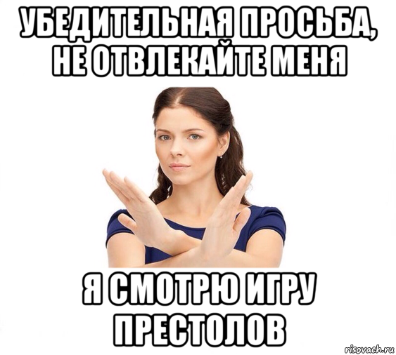 убедительная просьба, не отвлекайте меня я смотрю игру престолов, Мем Не зовите