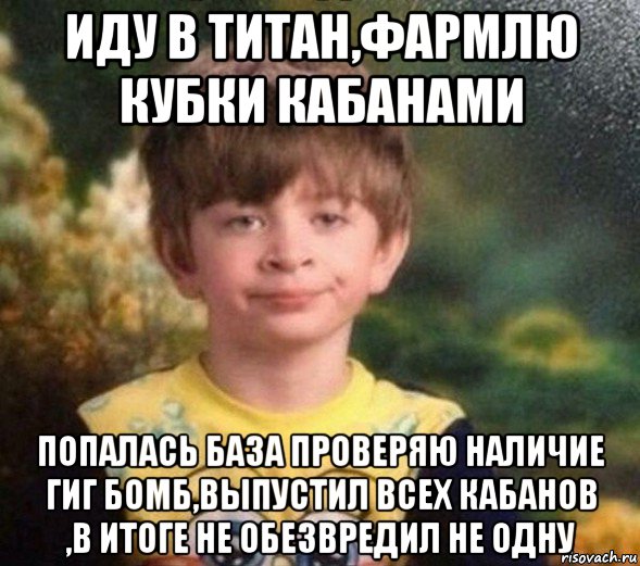 иду в титан,фармлю кубки кабанами попалась база проверяю наличие гиг бомб,выпустил всех кабанов ,в итоге не обезвредил не одну, Мем Недовольный пацан