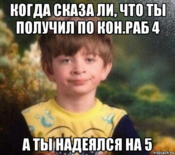 когда сказа ли, что ты получил по кон.раб 4 а ты надеялся на 5, Мем Недовольный пацан