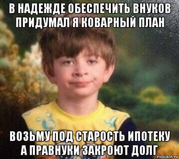 в надежде обеспечить внуков придумал я коварный план возьму под старость ипотеку а правнуки закроют долг, Мем Недовольный пацан