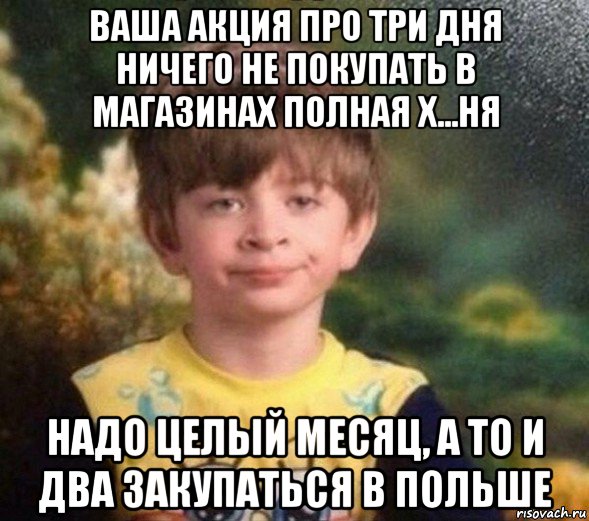 ваша акция про три дня ничего не покупать в магазинах полная х...ня надо целый месяц, а то и два закупаться в польше, Мем Недовольный пацан