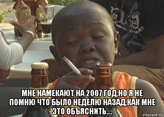  мне намекают на 2007 год,но я не помню что было неделю назад,как мне это объяснить...., Мем  Негр с сигаретой