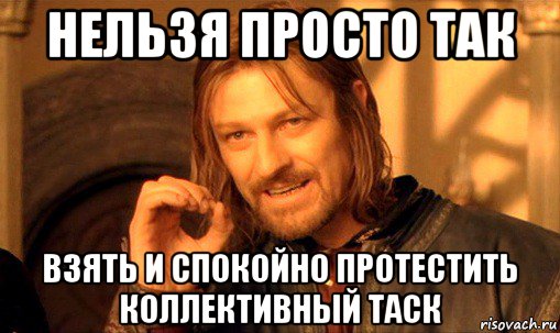 нельзя просто так взять и спокойно протестить коллективный таск, Мем Нельзя просто так взять и (Боромир мем)