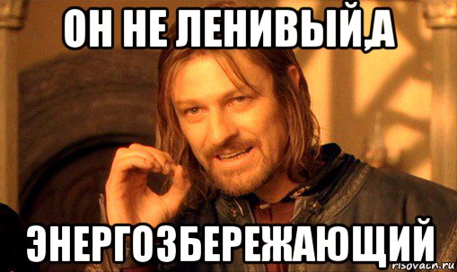 он не ленивый,а энергозбережающий, Мем Нельзя просто так взять и (Боромир мем)