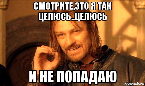 смотрите,это я так целюсь..целюсь и не попадаю, Мем Нельзя просто так взять и (Боромир мем)