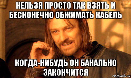 нельзя просто так взять и бесконечно обжимать кабель когда-нибудь он банально закончится, Мем Нельзя просто так взять и (Боромир мем)