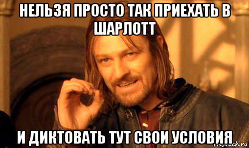 нельзя просто так приехать в шарлотт и диктовать тут свои условия, Мем Нельзя просто так взять и (Боромир мем)