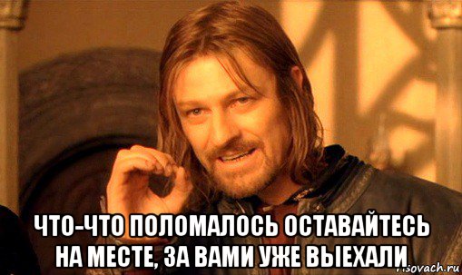  что-что поломалось оставайтесь на месте, за вами уже выехали, Мем Нельзя просто так взять и (Боромир мем)