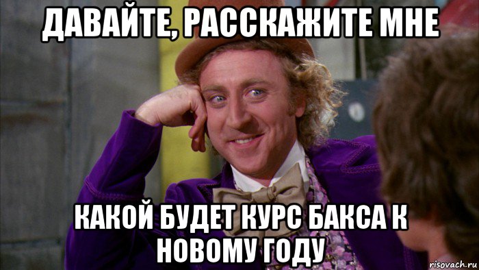 давайте, расскажите мне какой будет курс бакса к новому году, Мем Ну давай расскажи (Вилли Вонка)