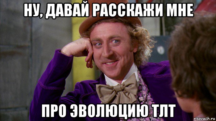 ну, давай расскажи мне про эволюцию тлт, Мем Ну давай расскажи (Вилли Вонка)