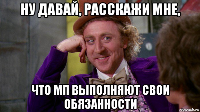 ну давай, расскажи мне, что мп выполняют свои обязанности, Мем Ну давай расскажи (Вилли Вонка)