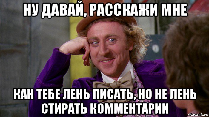 ну давай, расскажи мне как тебе лень писать, но не лень стирать комментарии, Мем Ну давай расскажи (Вилли Вонка)