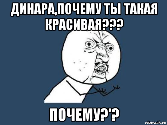 динара,почему ты такая красивая??? почему?'?, Мем Ну почему