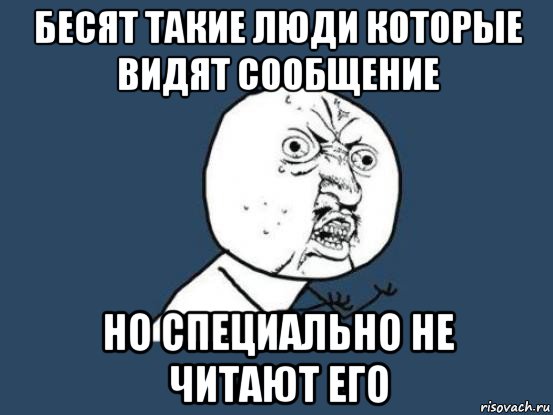 бесят такие люди которые видят сообщение но специально не читают его, Мем Ну почему