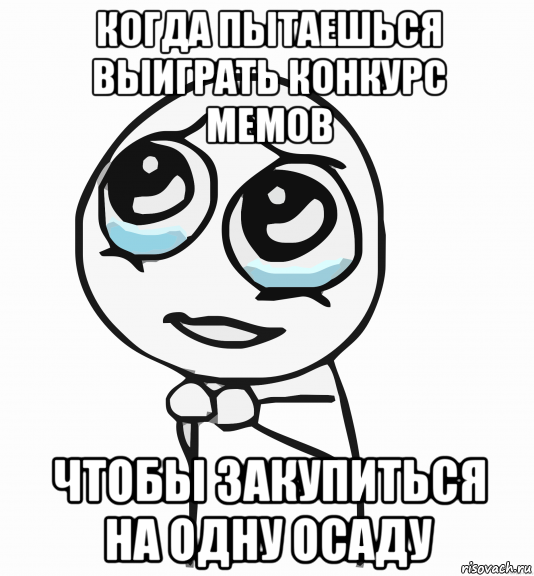 когда пытаешься выиграть конкурс мемов чтобы закупиться на одну осаду, Мем  ну пожалуйста (please)