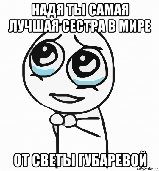 надя ты самая лучшая сестра в мире от светы губаревой, Мем  ну пожалуйста (please)