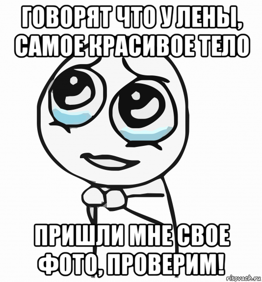 говорят что у лены, самое красивое тело пришли мне свое фото, проверим!, Мем  ну пожалуйста (please)