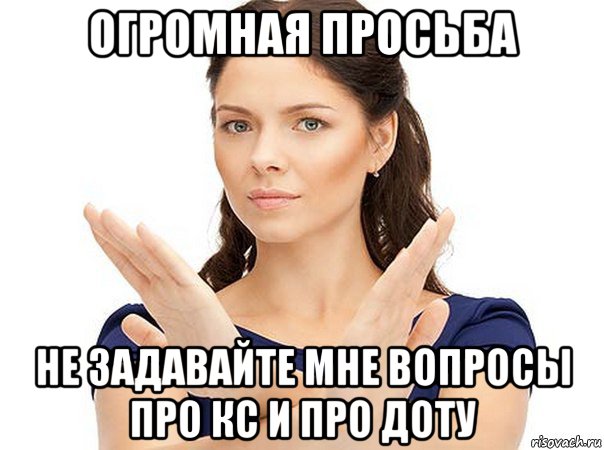 огромная просьба не задавайте мне вопросы про кс и про доту, Мем Огромная просьба