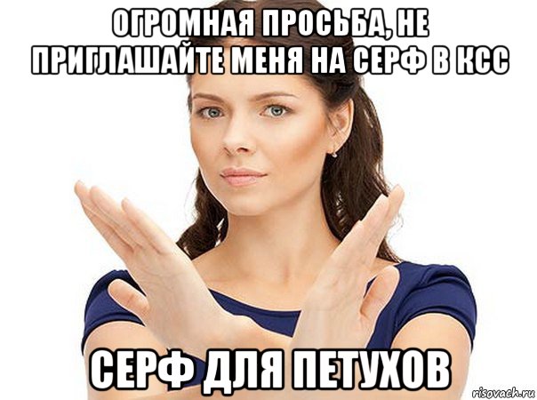 огромная просьба, не приглашайте меня на серф в ксс серф для петухов, Мем Огромная просьба