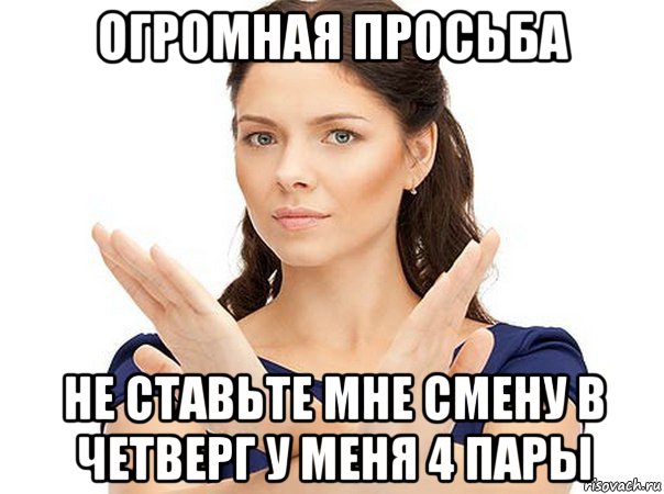 огромная просьба не ставьте мне смену в четверг у меня 4 пары, Мем Огромная просьба