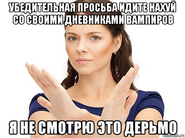 убедительная просьба идите нахуй со своими дневниками вампиров я не смотрю это дерьмо, Мем Огромная просьба