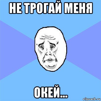 не трогай меня окей..., Мем Okay face