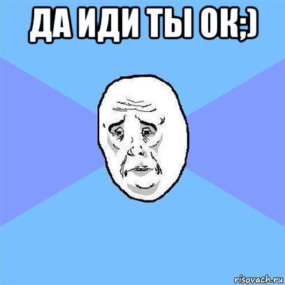 да иди ты ок;) , Мем Okay face