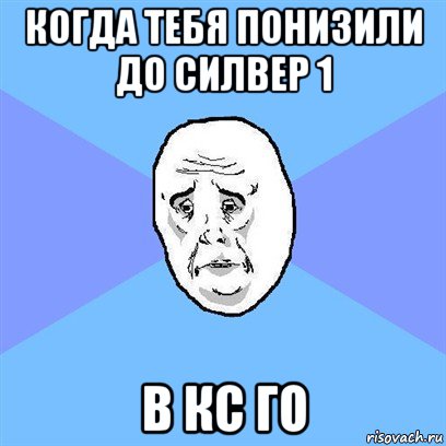 когда тебя понизили до силвер 1 в кс го, Мем Okay face