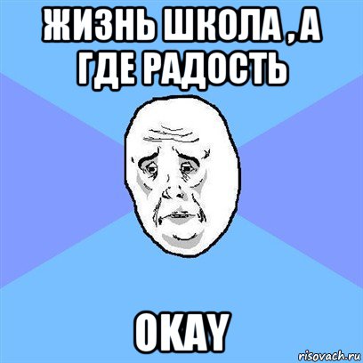 жизнь школа , а где радость okay, Мем Okay face