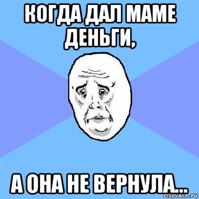 когда дал маме деньги, а она не вернула..., Мем Okay face