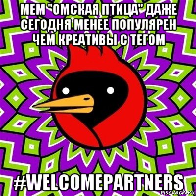 мем "омская птица" даже сегодня менее популярен чем креативы с тегом #welcomepartners, Мем Омская птица