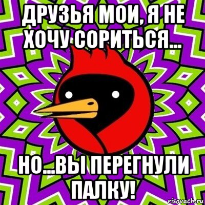 друзья мои, я не хочу сориться... но...вы перегнули палку!, Мем Омская птица