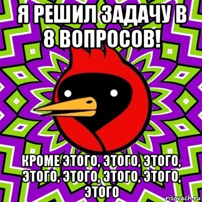 я решил задачу в 8 вопросов! кроме этого, этого, этого, этого, этого, этого, этого, этого, Мем Омская птица