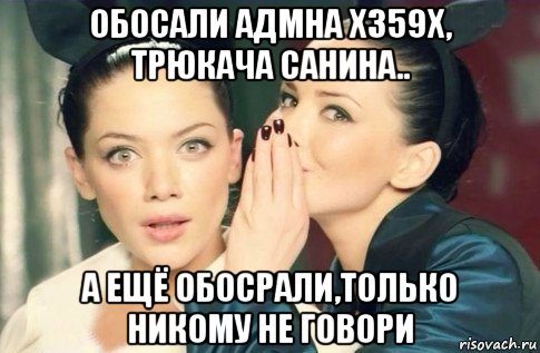 обосали адмна х359х, трюкача санина.. а ещё обосрали,только никому не говори, Мем  Он