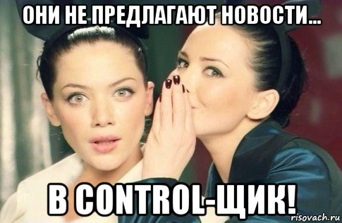 они не предлагают новости... в control-щик!, Мем  Он