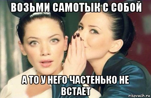 возьми самотык с собой а то у него частенько не встает, Мем  Он