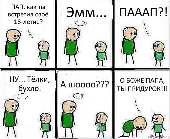 ПАП, как ты встретил своё 18-летие? Эмм... ПАААП?! НУ... Тёлки, бухло. А шоооо??? О БОЖЕ ПАПА, ТЫ ПРИДУРОК!!!, Комикс Воспоминания отца