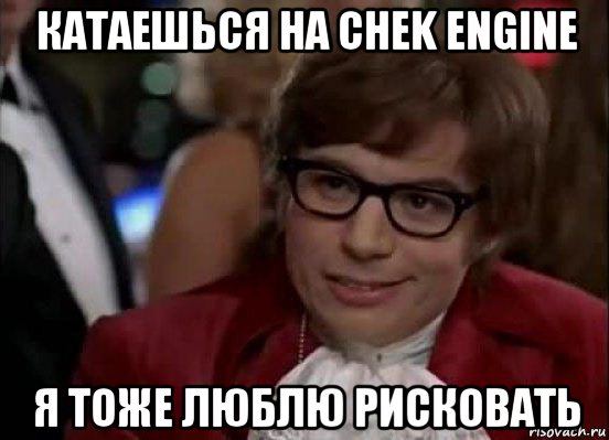 катаешься на chek engine я тоже люблю рисковать, Мем Остин Пауэрс (я тоже люблю рисковать)