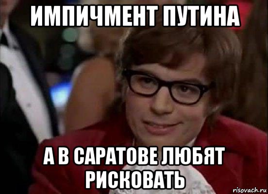 импичмент путина а в саратове любят рисковать, Мем Остин Пауэрс (я тоже люблю рисковать)