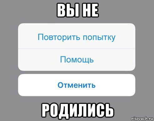 вы не родились, Мем Отменить Помощь Повторить попытку