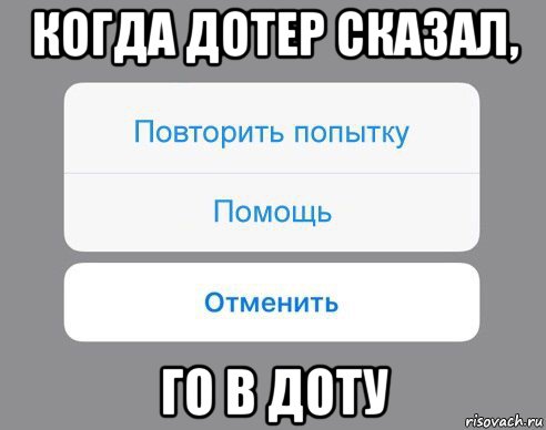 когда дотер сказал, го в доту, Мем Отменить Помощь Повторить попытку