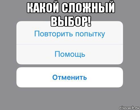 какой сложный выбор! , Мем Отменить Помощь Повторить попытку