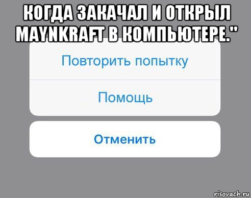 когда закачал и открыл maynkraft в компьютере." , Мем Отменить Помощь Повторить попытку