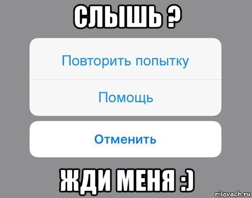 слышь ? жди меня :), Мем Отменить Помощь Повторить попытку