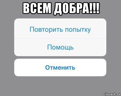 всем добра!!! , Мем Отменить Помощь Повторить попытку