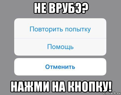 не врубэ? нажми на кнопку!, Мем Отменить Помощь Повторить попытку