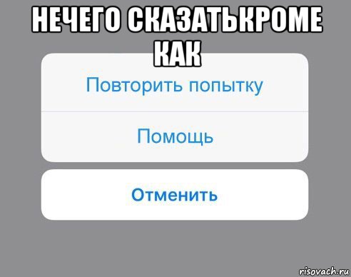 нечего сказатькроме как , Мем Отменить Помощь Повторить попытку