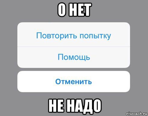 о нет не надо, Мем Отменить Помощь Повторить попытку